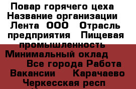 Повар горячего цеха › Название организации ­ Лента, ООО › Отрасль предприятия ­ Пищевая промышленность › Минимальный оклад ­ 30 000 - Все города Работа » Вакансии   . Карачаево-Черкесская респ.,Карачаевск г.